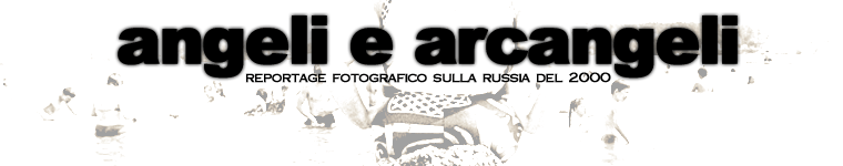ANGELI E ARCANGELI - un reportage dalla russia del 2000 - a FROM WORLD project